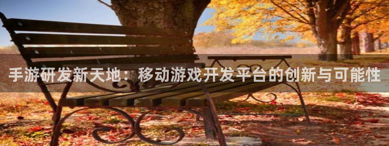 28大神开奖软件：手游研发新天地：移动游戏开发平台的创新与可