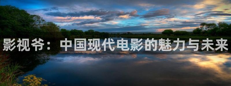 米奇影视777在线：影视爷：中国现代电影的魅力与未来