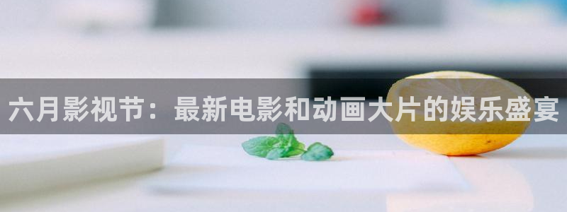 777米奇影视男人久久：六月影视节：最新电影和动画大片的娱乐盛宴